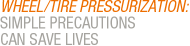 WHEEL/TIRE PRESSURIZATION: SIMPLE PRECAUTIONS CAN SAVE LIVES